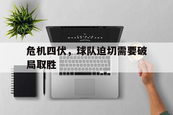 危机四伏，球队迫切需要破局取胜