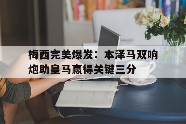 梅西完美爆发：本泽马双响炮助皇马赢得关键三分