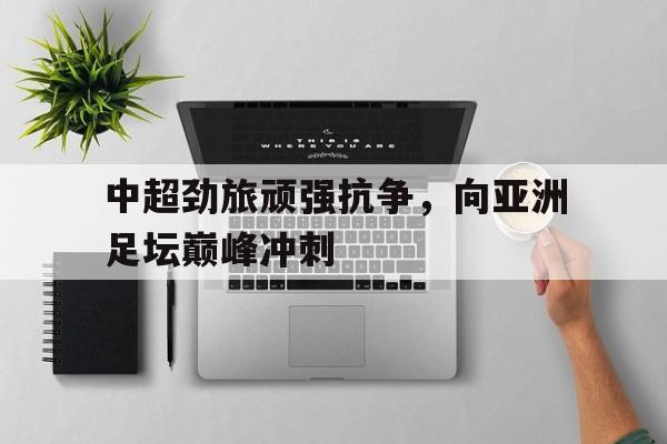 中超劲旅顽强抗争，向亚洲足坛巅峰冲刺